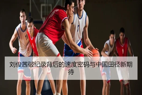 刘俊茜破纪录背后的速度密码与中国田径新期待